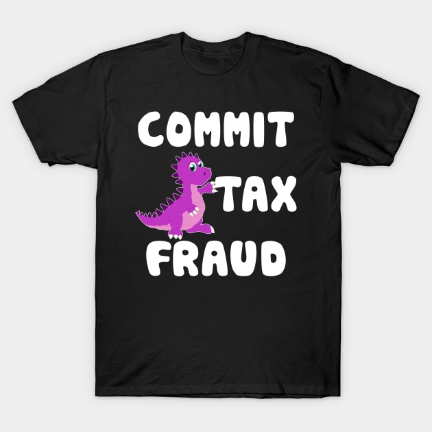 Commit tax fraud T-Shirt by Seaside Designs